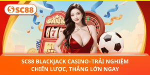 SC88 Blackjack Casino – Chinh Phục Chiến Lược, Trải Nghiệm Thắng Lớn