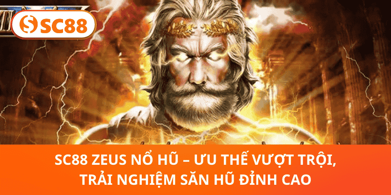 SC88 Zeus Nổ Hũ – Ưu Thế Vượt Trội, Trải Nghiệm Săn Hũ Đỉnh Cao